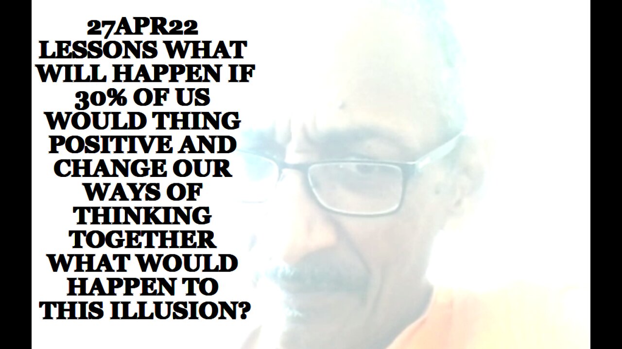 27APR22 LESSONS WHAT WILL HAPPEN IF 30% OF US WOULD THING POSITIVE AND