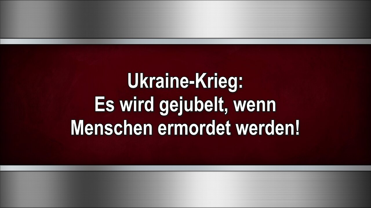 Ukraine-Krieg: Es wird gejubelt, wenn Menschen ermordet werden!