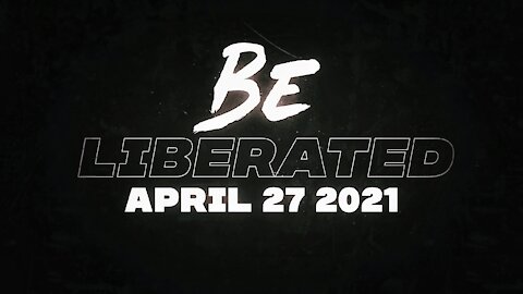 BE LIBERATED Broadcast | April 27 2021