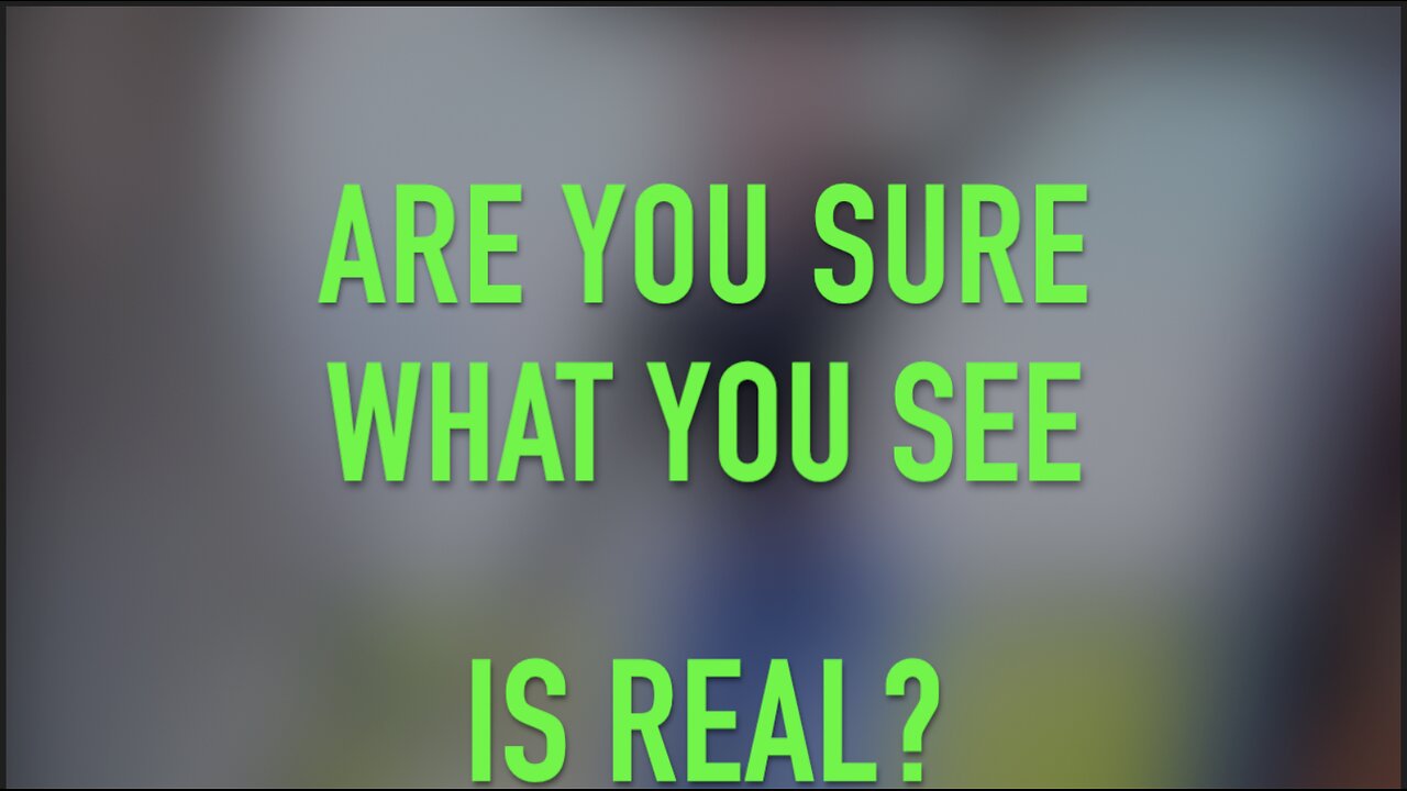 ARE YOU SURE WHAT YOU SEE IS REAL?