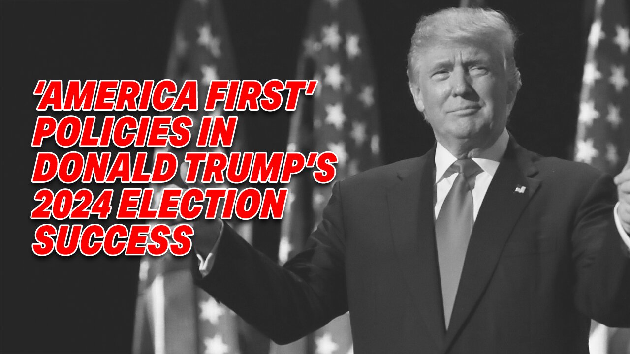 THE ROLE OF 'AMERICA FIRST' POLICIES IN DONALD TRUMP'S 2024 ELECTION SUCCESS