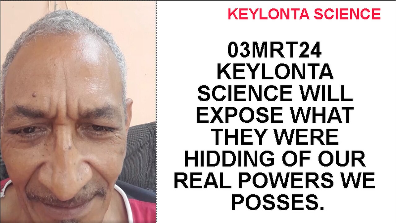 03MRT24 KEYLONTA SCIENCE WILL EXPOSE WHAT THEY WERE HIDDING OF OUR REAL POWERS WE POSSES.