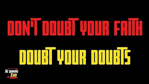 Don't doubt your faith, Doubt your doubts...