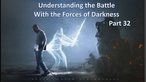 Understanding The Battle With The Forces of Darkness - Part 32