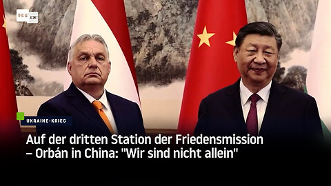 Auf der dritten Station der Friedensmission – Orbán in China: "Wir sind nicht allein"
