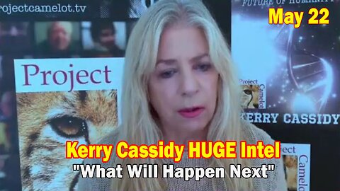 Kerry Cassidy HUGE Intel May 22: "What Will Happen Next"