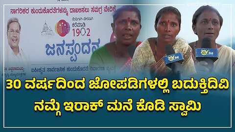 30 ವರ್ಷದಿಂದ ಜೋಪಡಿಗಳಲ್ಲಿ ಬದುಕ್ತಿದಿವಿ,ನಮ್ಗೆ ಮನೆ ಕೊಡಿ ಸ್ವಾಮಿ