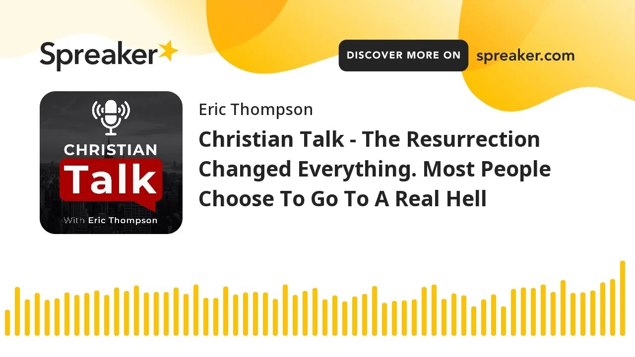 Christian Talk - The Resurrection Changed Everything. Most People Choose To Go To A Real Hell