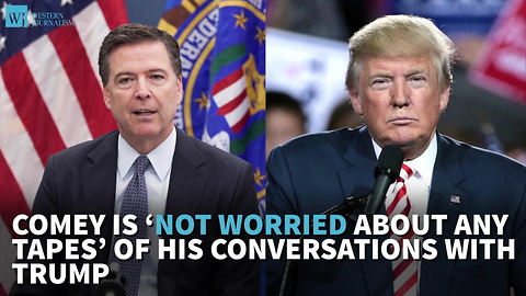 Comey Is ‘Not Worried About Any Tapes’ Of His Conversations With Trump