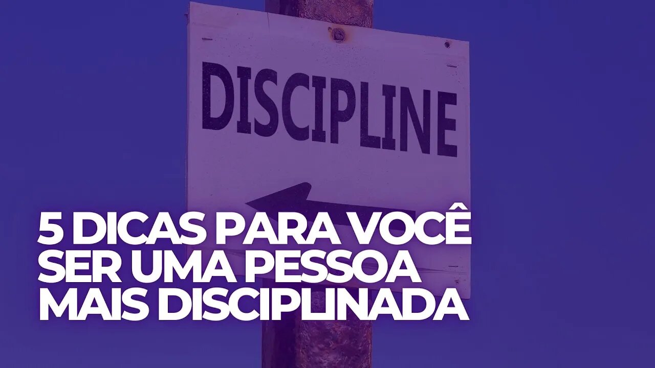 5 DICAS PARA VOCÊ SER UMA PESSOA MAIS DISCIPLINADA