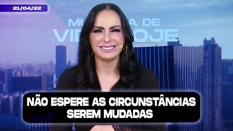 Não espere as circunstâncias serem mudadas || Mudança de Vida Hoje