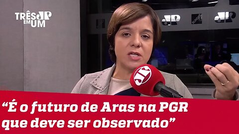 #VeraMagalhães: Passado de Aras pouco importa, mas futuro dele deve ser observado