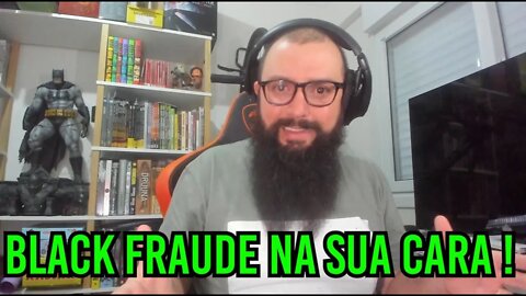 Black Fraude Na Sua Cara !