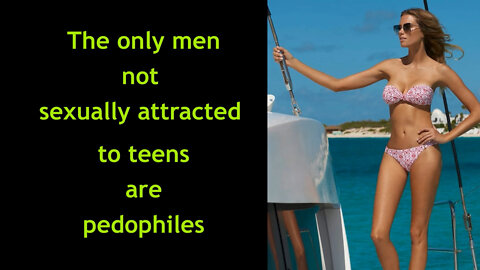 The only men not sexually attracted to teenageers are pedophiles.