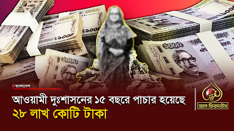 আওয়ামী দুঃশাসনের ১৫ বছরে পাচার হয়েছে ২৮ লাখ কোটি টাকা || আল ফিরদাউস || Al Firdaws
