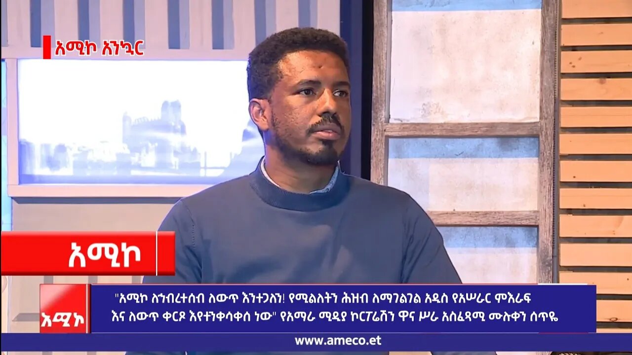 "አሚኮ ለኅብረተሰብ ለውጥ እንተጋለን! የሚልለትን ሕዝብ ለማገልገል አዲስ የአሠራር ምእራፍ እና ለውጥ ቀርጾ እየተንቀሳቀሰ ነው" ሙሉቀን ሰጥዬ