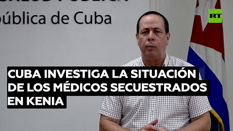 Cuba investiga la situación de los médicos secuestrados en Kenia