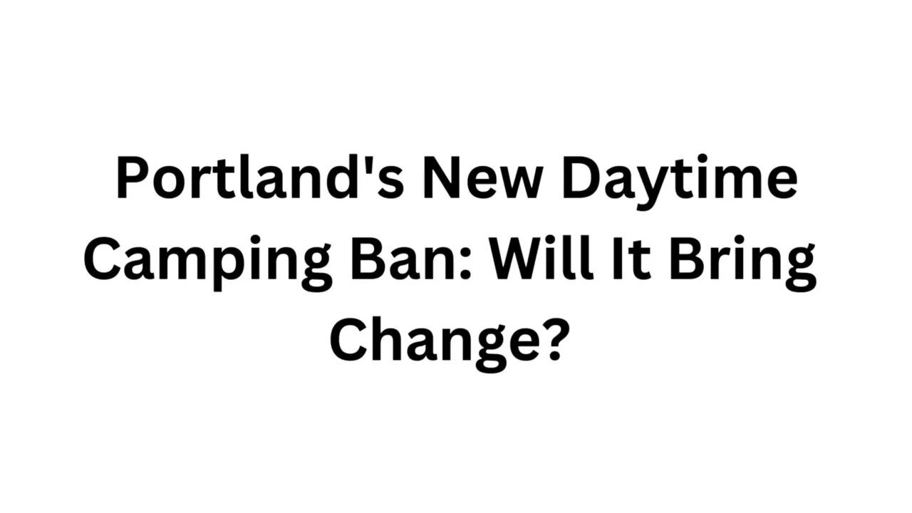 Portland's New Daytime Camping Ban Will It Bring Change