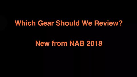 Which Gear Should We Review - NAB 2018