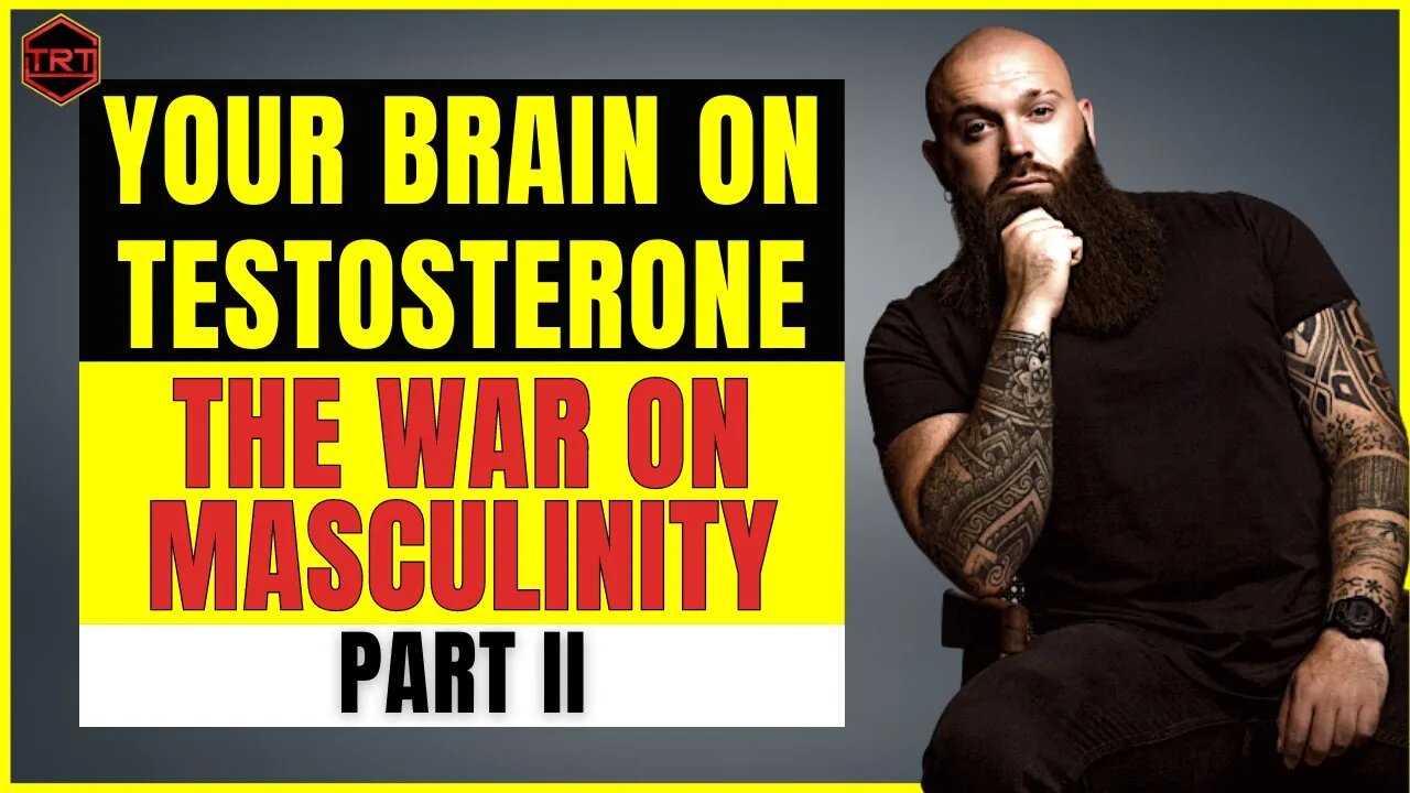 Your Brain On Testosterone - The War on Masculinity Part II