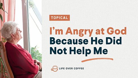 I'm Angry at God Because He Did Not Help Me