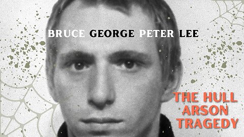 The Hull Arson Tragedy - Bruce George Peter Lee