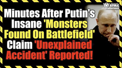 Minutes After Putin's Insane 'Monsters Found On Battlefield' Claim 'Unexplained Accident' Reported!