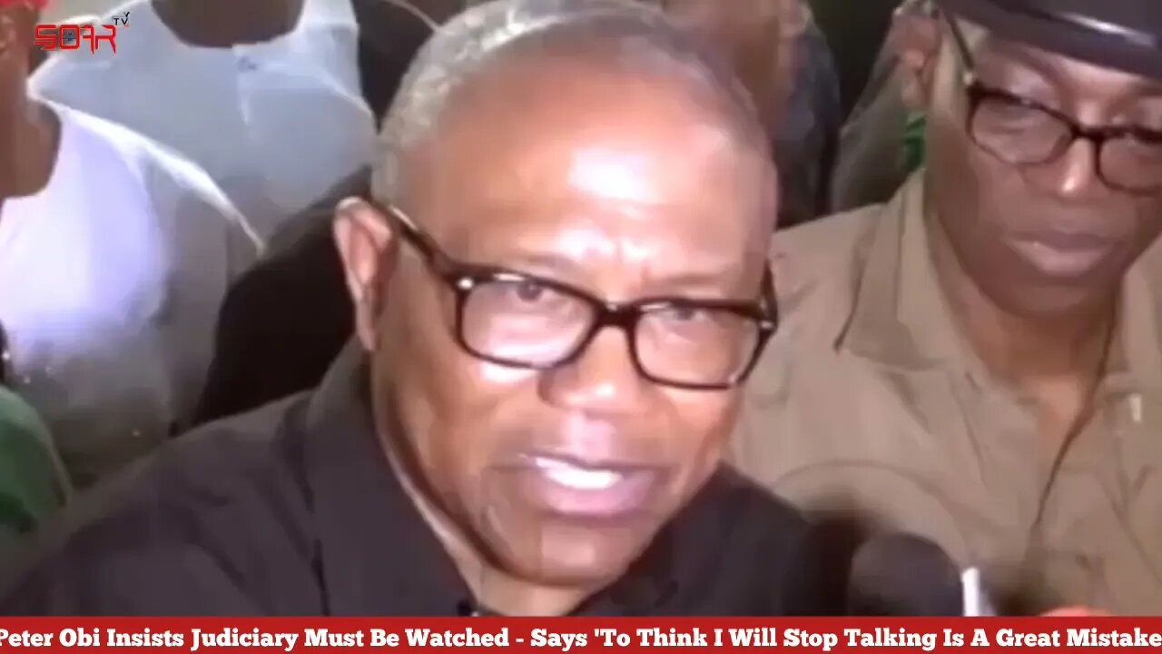 Judiciary Must Be Watched -peter obi 'To Think I Will Stop Talking Is A Great Mistake'