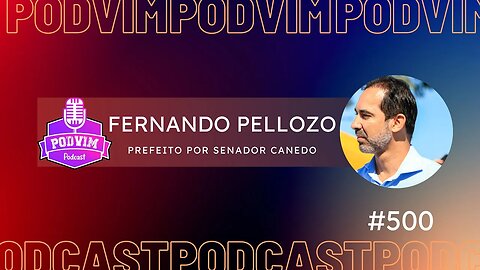 EPISÓDIO ESPECIAL [500] - FERNANDO PELLOZO [ PREFEITO POR SENADOR CANEDO ] - PODVIM #500