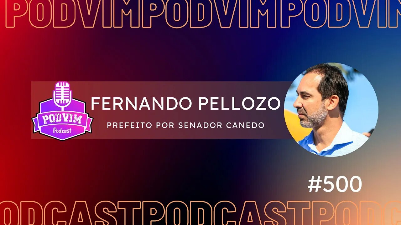 EPISÓDIO ESPECIAL [500] - FERNANDO PELLOZO [ PREFEITO POR SENADOR CANEDO ] - PODVIM #500