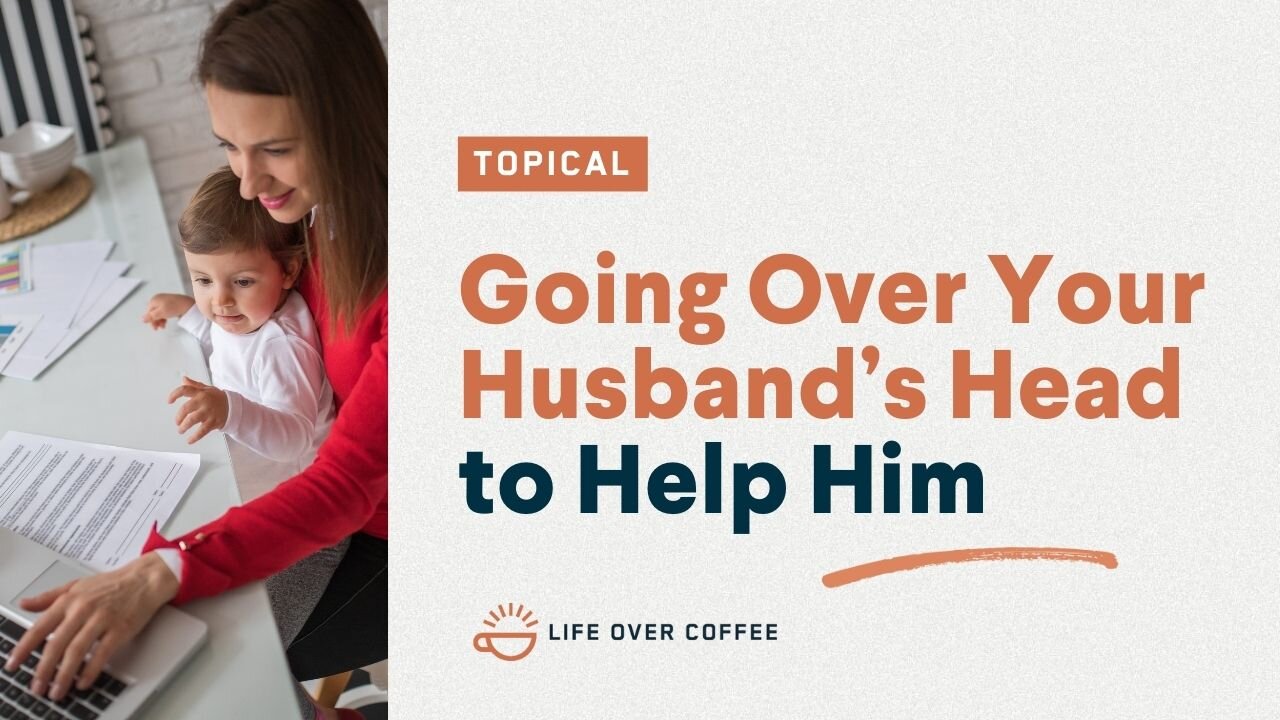 Going Over Your Husband’s Head to Help Him