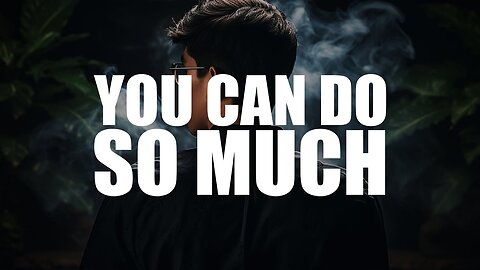 YOU CAN DO SO MUCH MORE, DON’T DOUBT YOURSELF!