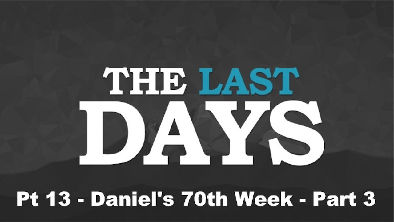 Daniel's 70th Week Part 3 - The Last Days Pt 13