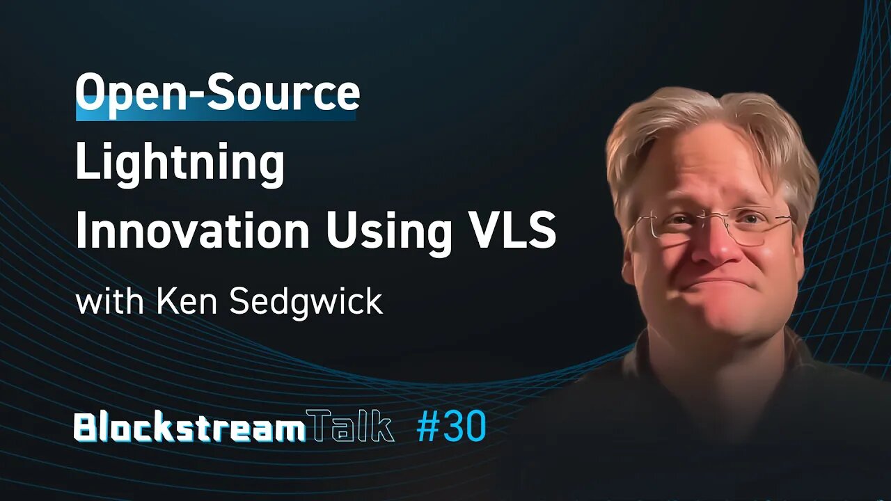 Open-Source Lightning Innovation with Ken Sedgwick from VLS - Blockstream Talk 30