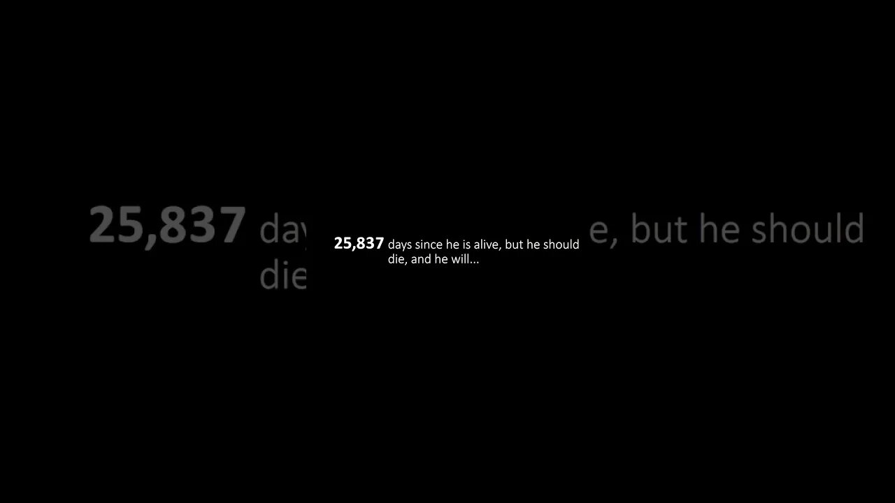 25,838 days since he is alive, but he should die, and he will