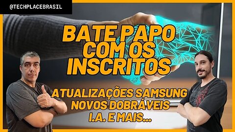 Atualizações Samsung, Novos Dobráveis, I.A., chatgpt e mais - Bate Papo com os Inscritos