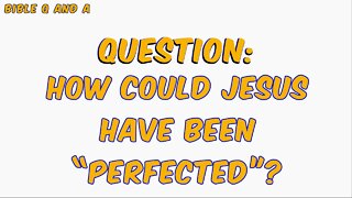 How Could Jesus have been “Perfected”?