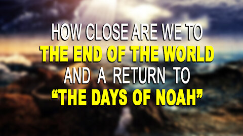 How close are we to "The End" and as it was "In the days of Noah"