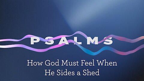 Psalms Week 11. How God Must Feel When He Sides a Shed