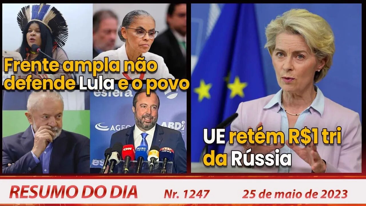 Frente ampla não defende Lula e o povo. UE retém R$1 tri da Rússia - Resumo do Dia nº 1247 - 25/5/23