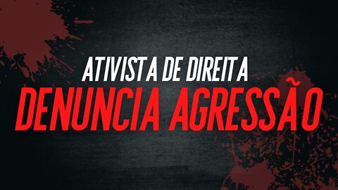 Ativista de direita denuncia agressão que sofreu por suposta motivação política