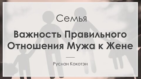 Важность правильного отношения мужа к жене | Руслан Кокотэн