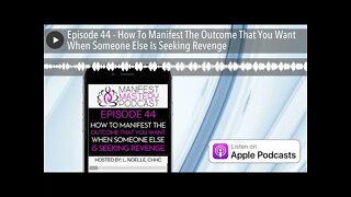 Episode 44 - How To Manifest The Outcome That You Want When Someone Else Is Seeking Revenge