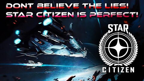 DONT BELIEVE THE LIES! STAR CITIZEN IS PERFECT!!