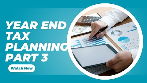 Mastering Year-End Tax Planning: Maximize Savings & Minimize Liabilities Part 3