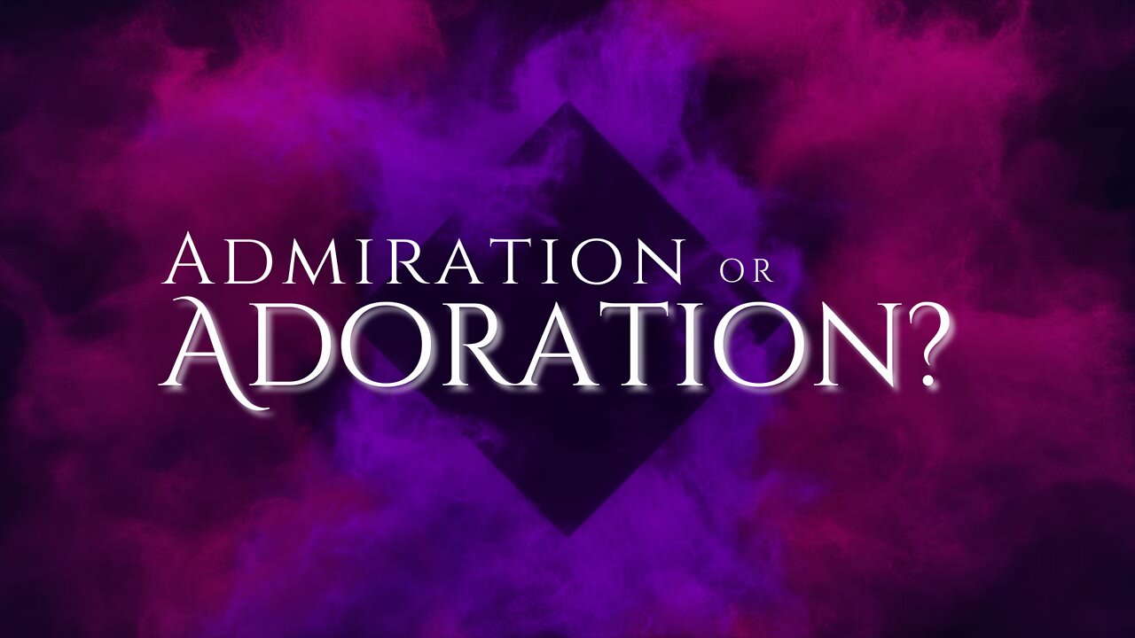 Admiration or Adoration?