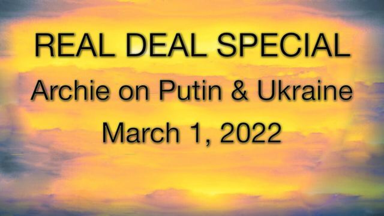 REAL DEAL SPECIAL: Archie on Putin and Ukraine (1 March 2022)