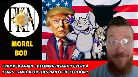 Trumped Again - Defining Insanity Every 4 Years - Savior or Thespian of Deception? | Moral Bob