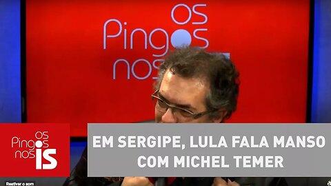 Tognolli: Em Sergipe, Lula fala manso com Michel Temer