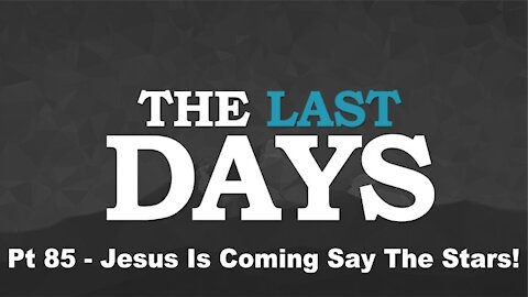 Jesus Is Coming Say The Stars! - The Last Days Pt 85